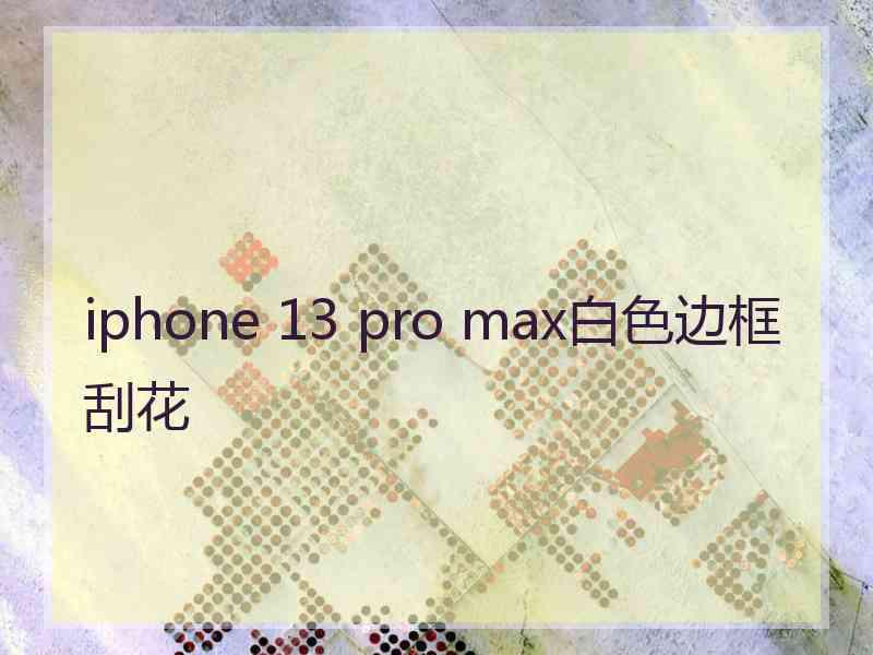 iphone 13 pro max白色边框刮花