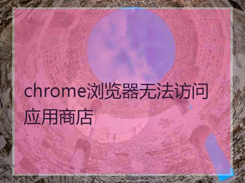 chrome浏览器无法访问应用商店