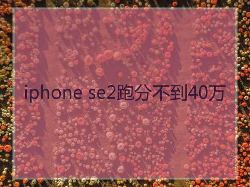 iphone se2跑分不到40万