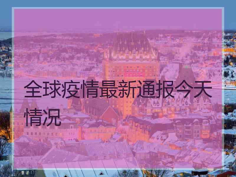 全球疫情最新通报今天情况