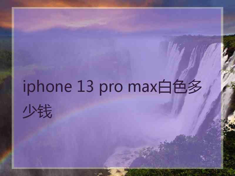 iphone 13 pro max白色多少钱