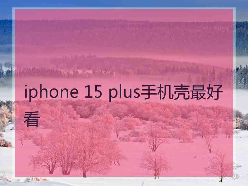 iphone 15 plus手机壳最好看