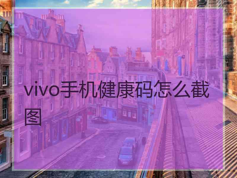 vivo手机健康码怎么截图