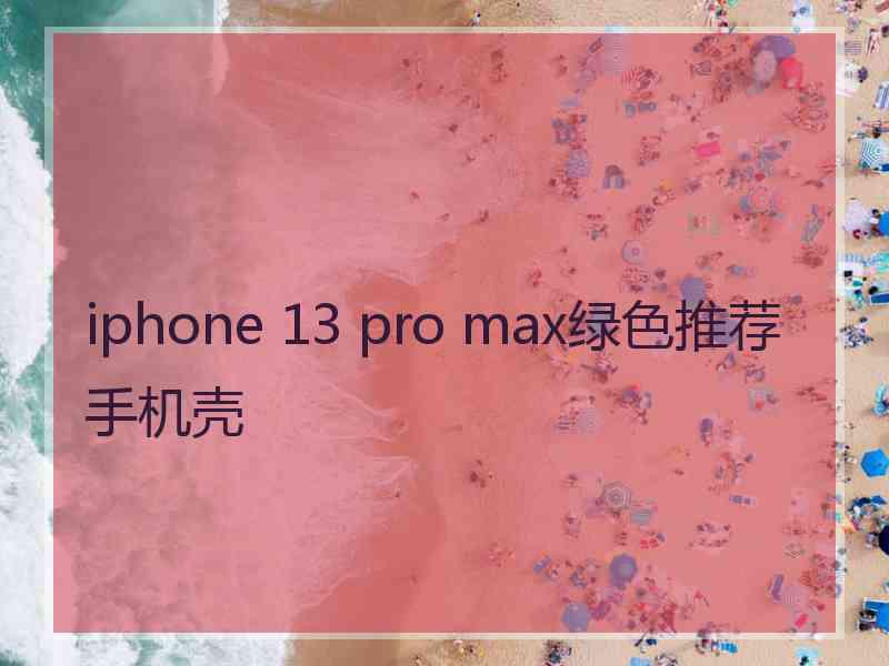 iphone 13 pro max绿色推荐手机壳