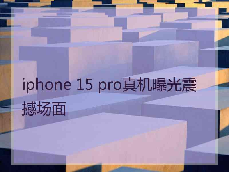 iphone 15 pro真机曝光震撼场面