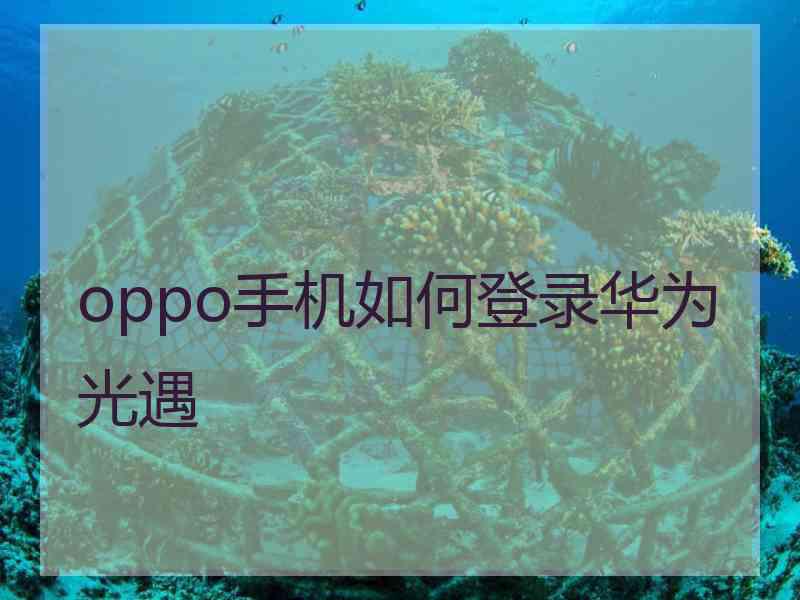 oppo手机如何登录华为光遇