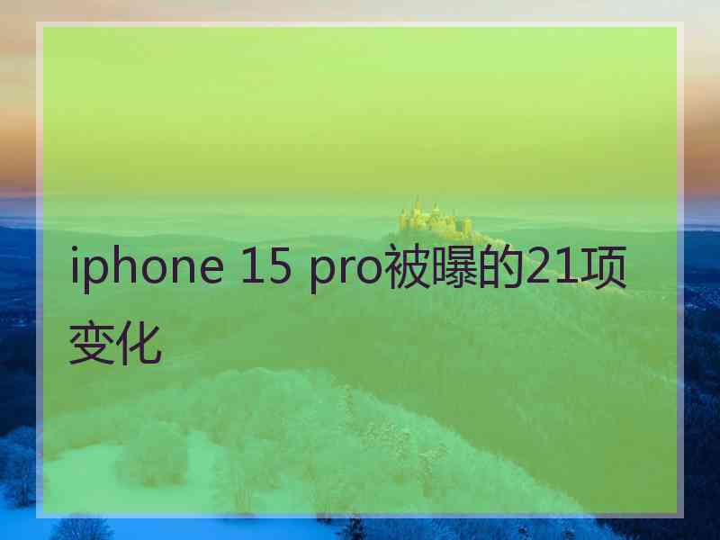 iphone 15 pro被曝的21项变化