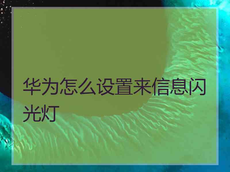 华为怎么设置来信息闪光灯