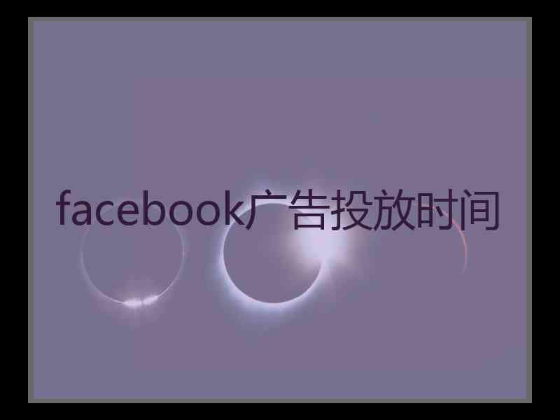 facebook广告投放时间