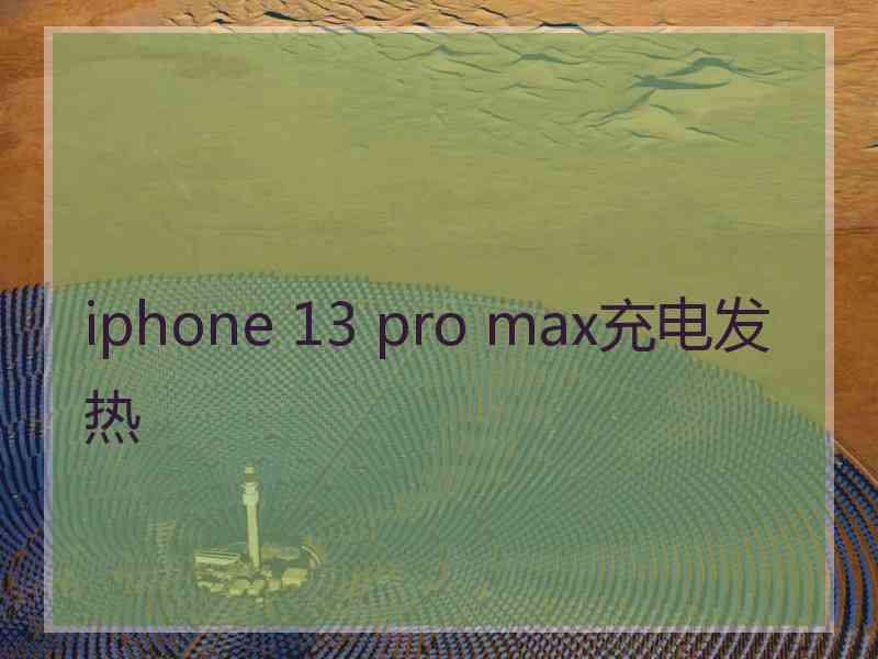 iphone 13 pro max充电发热