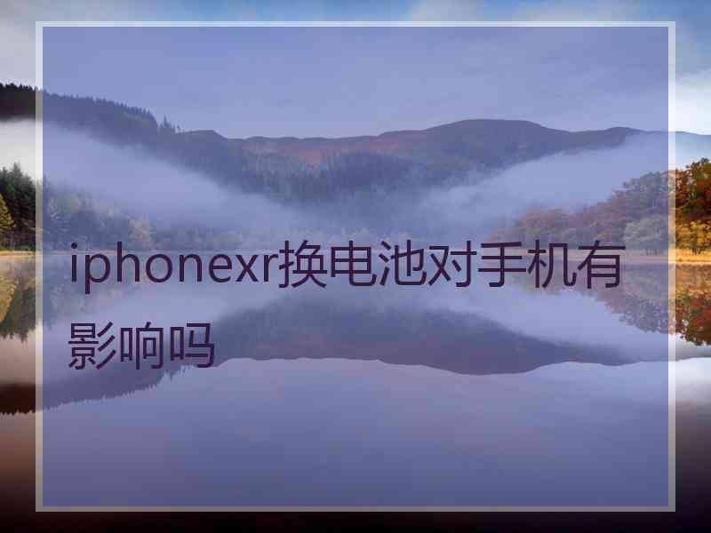 iphonexr换电池对手机有影响吗