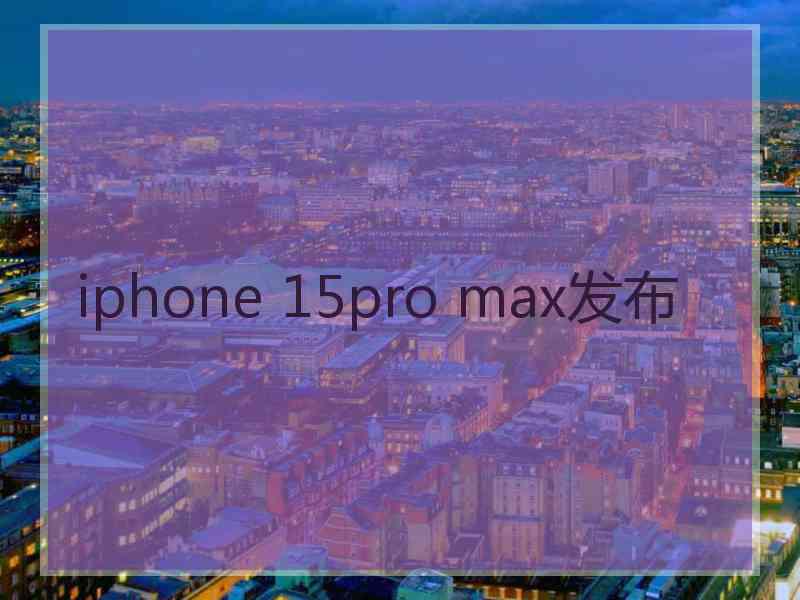 iphone 15pro max发布