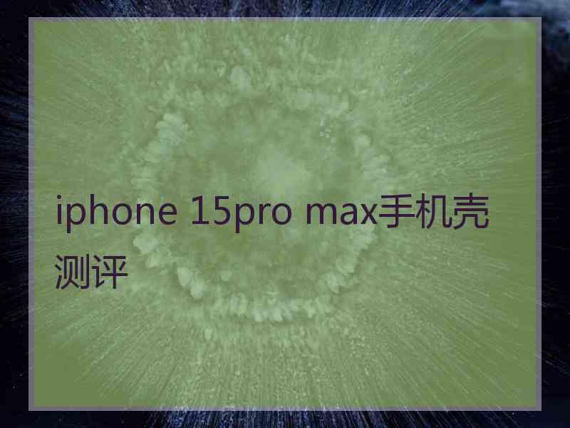 iphone 15pro max手机壳测评