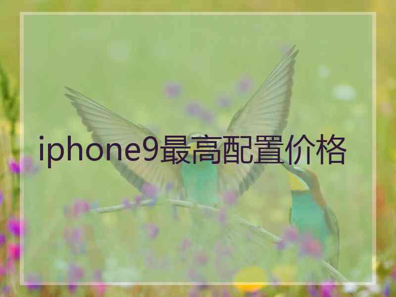 iphone9最高配置价格