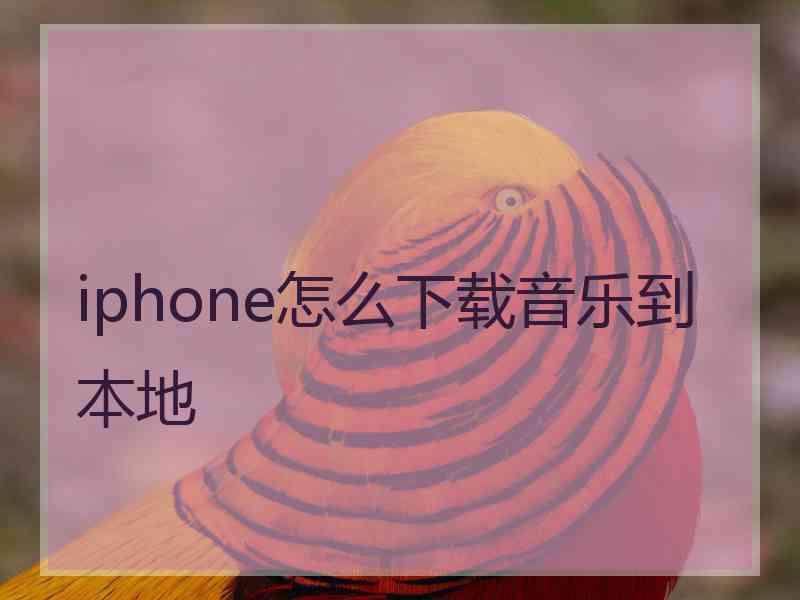 iphone怎么下载音乐到本地