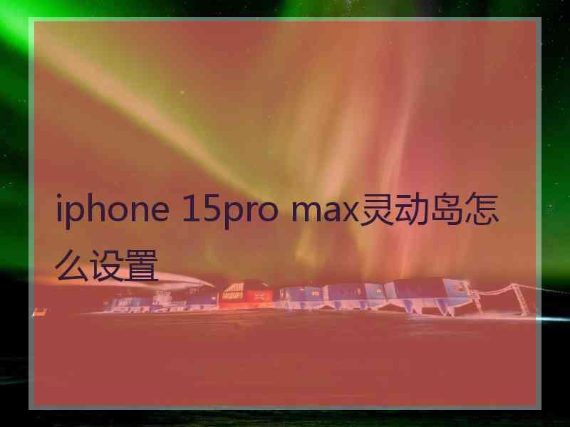 iphone 15pro max灵动岛怎么设置