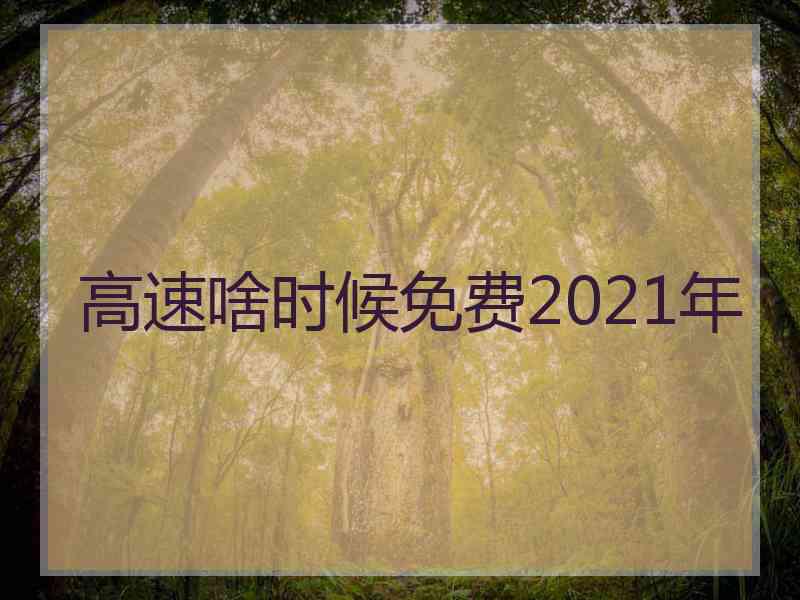 高速啥时候免费2021年