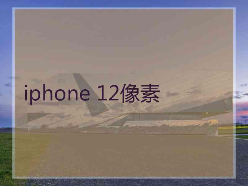 iphone 12像素