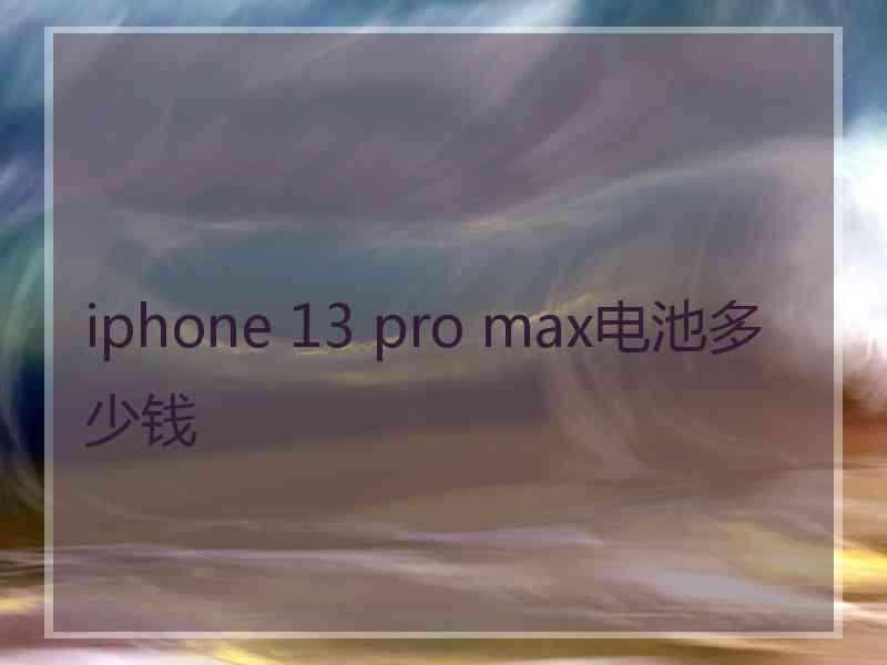 iphone 13 pro max电池多少钱