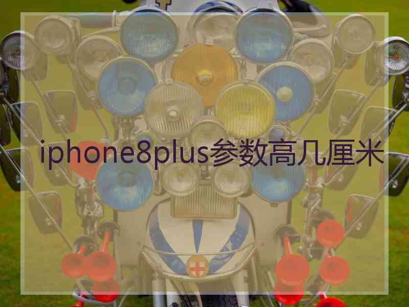 iphone8plus参数高几厘米