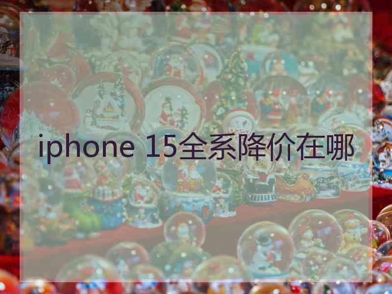 iphone 15全系降价在哪