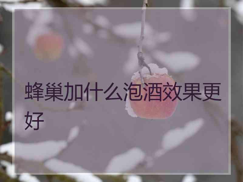 蜂巢加什么泡酒效果更好