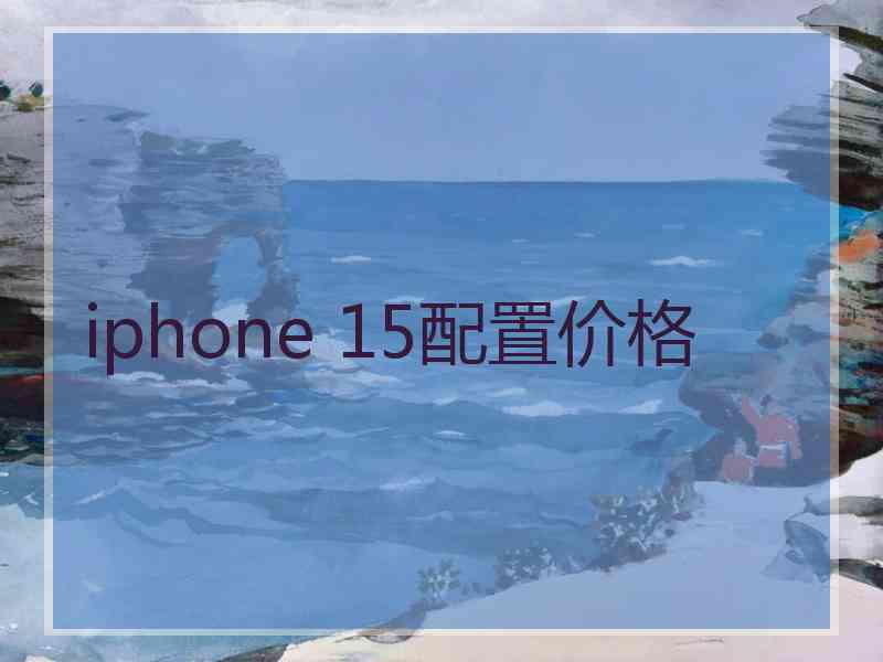 iphone 15配置价格