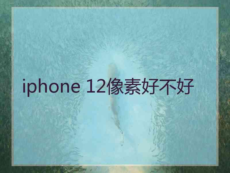 iphone 12像素好不好