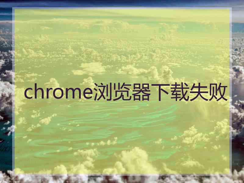 chrome浏览器下载失败