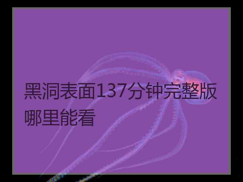 黑洞表面137分钟完整版哪里能看