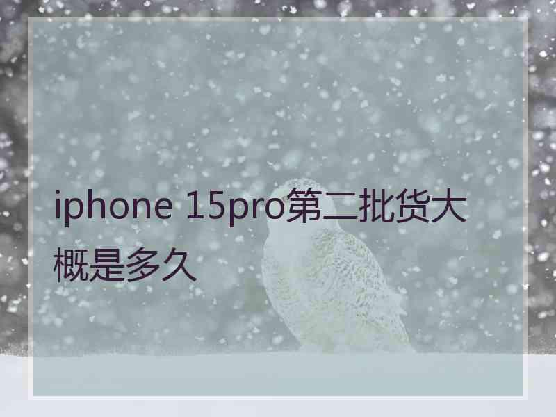 iphone 15pro第二批货大概是多久