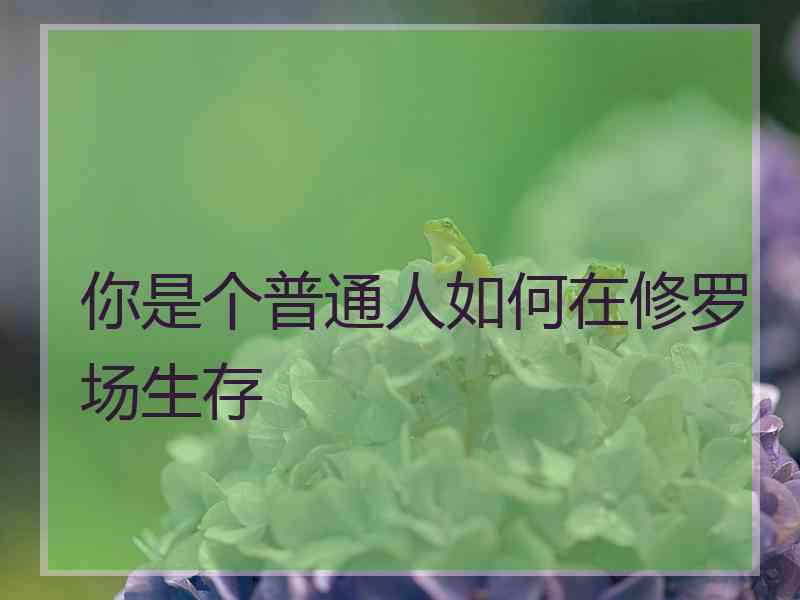 你是个普通人如何在修罗场生存