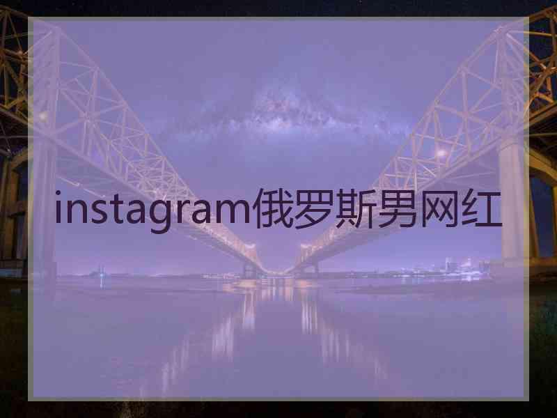 instagram俄罗斯男网红