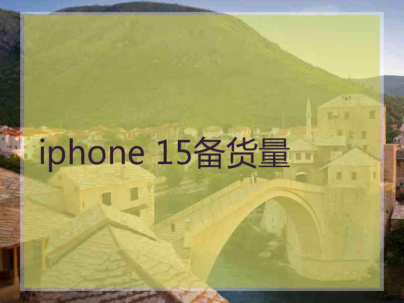 iphone 15备货量