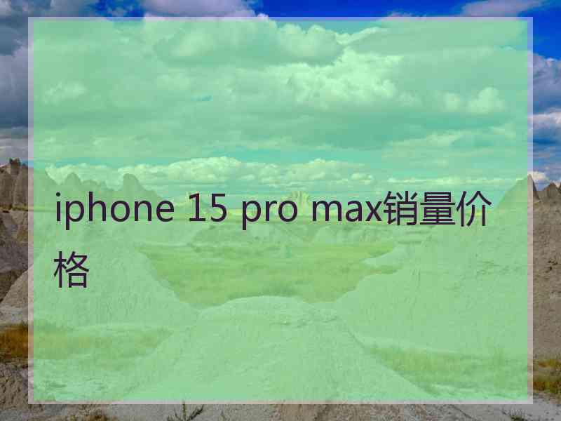 iphone 15 pro max销量价格