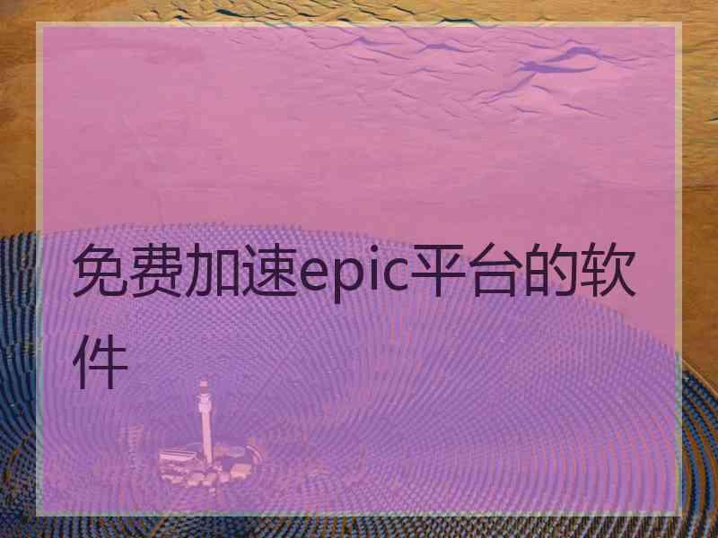 免费加速epic平台的软件