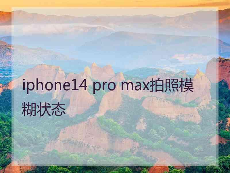 iphone14 pro max拍照模糊状态