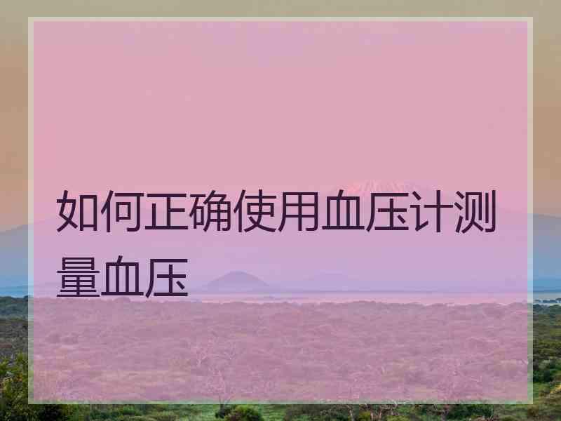 如何正确使用血压计测量血压