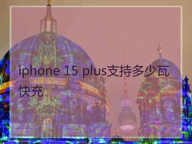 iphone 15 plus支持多少瓦快充