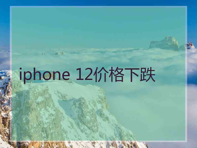 iphone 12价格下跌