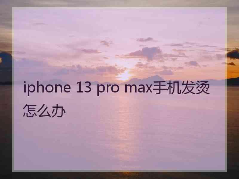 iphone 13 pro max手机发烫怎么办