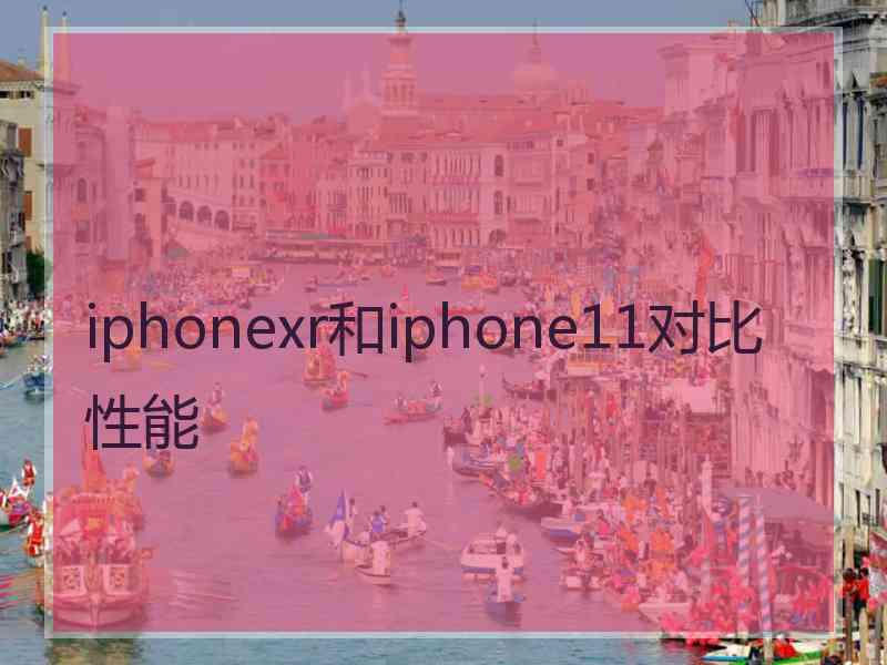 iphonexr和iphone11对比性能