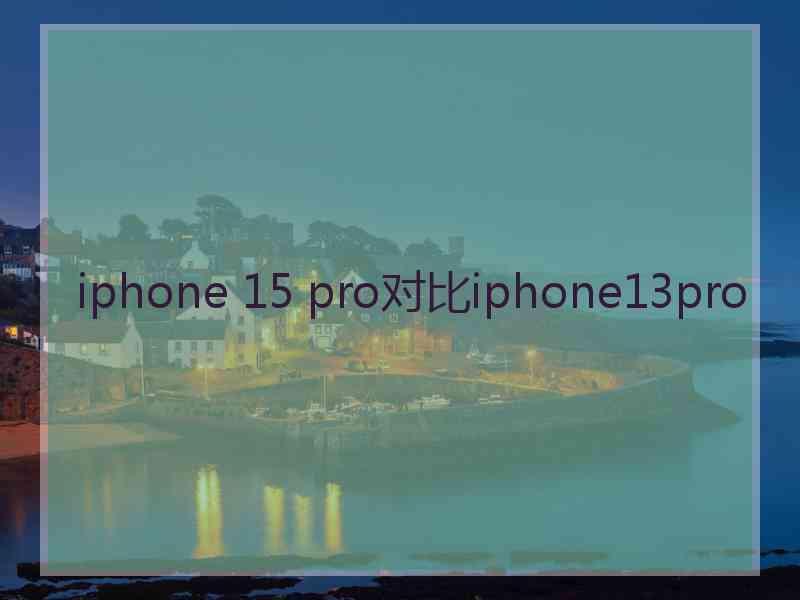 iphone 15 pro对比iphone13pro