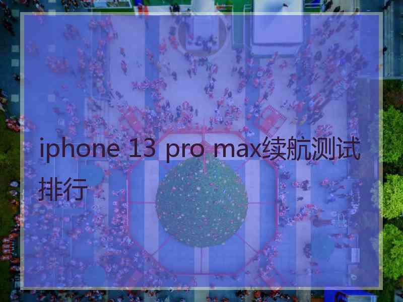 iphone 13 pro max续航测试排行