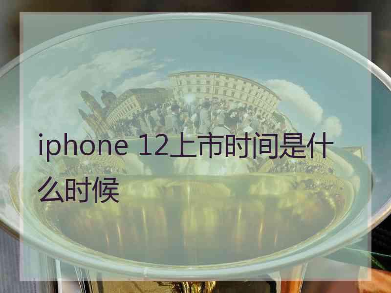 iphone 12上市时间是什么时候