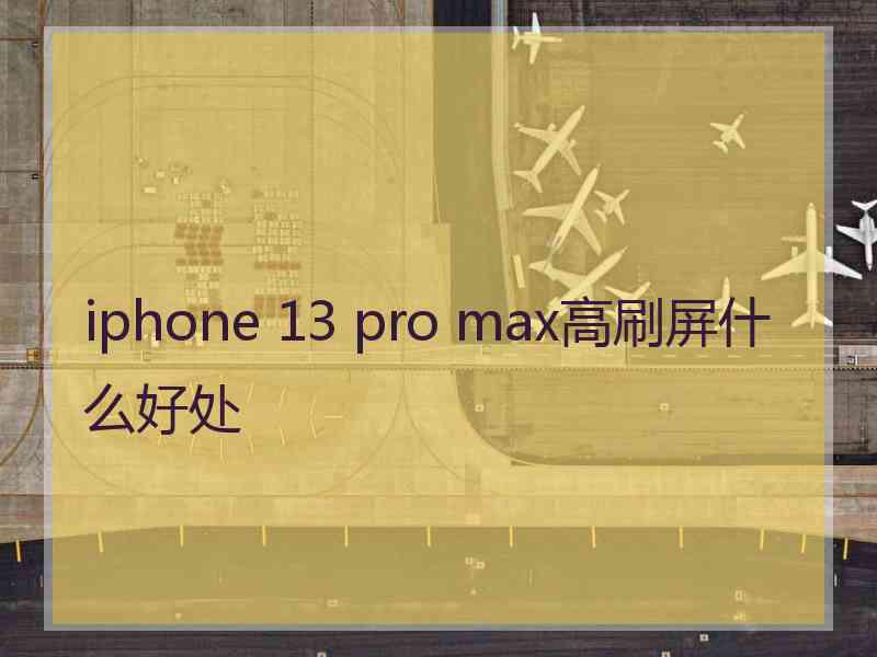 iphone 13 pro max高刷屏什么好处