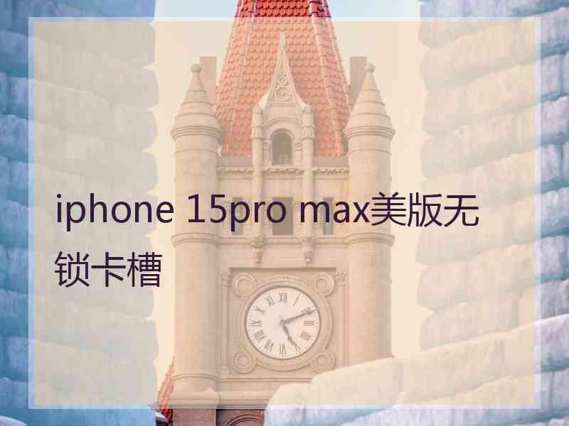 iphone 15pro max美版无锁卡槽